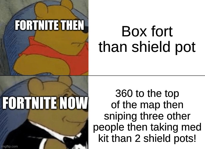 Logic | Box fort than shield pot; FORTNITE THEN; 360 to the top of the map then sniping three other people then taking med kit than 2 shield pots! FORTNITE NOW | image tagged in memes,tuxedo winnie the pooh | made w/ Imgflip meme maker