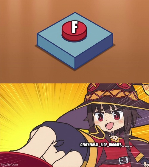 Megumin Button | F GEOTHERMAL_RICE_NOODLES._._._._. | image tagged in megumin button | made w/ Imgflip meme maker