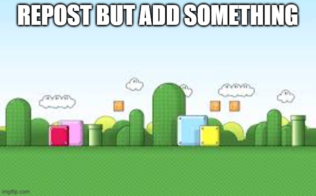 Mario Background | REPOST BUT ADD SOMETHING | image tagged in mario background | made w/ Imgflip meme maker