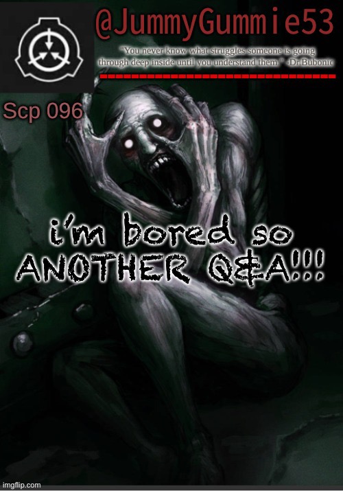 jilkoxzscjkilsadwdswaesdewzatr5e4ds | i’m bored so ANOTHER Q&A!!! | image tagged in scp-096 temp by dr bubonic_dark | made w/ Imgflip meme maker