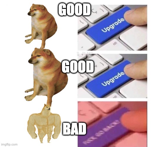 Idk I'm new | GOOD; GOOD; BAD | image tagged in upgrade 3 | made w/ Imgflip meme maker