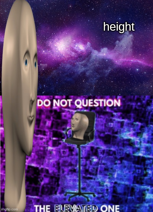 height | image tagged in galaxy,do not question the elevated one | made w/ Imgflip meme maker