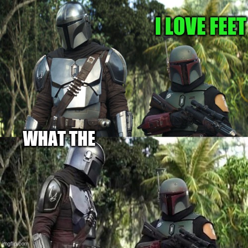 Mandalorian : Boba Fett Said weird thing | I LOVE FEET; WHAT THE | image tagged in mandalorian boba fett said weird thing | made w/ Imgflip meme maker