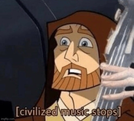 civilized music stops | image tagged in civilized music stops | made w/ Imgflip meme maker