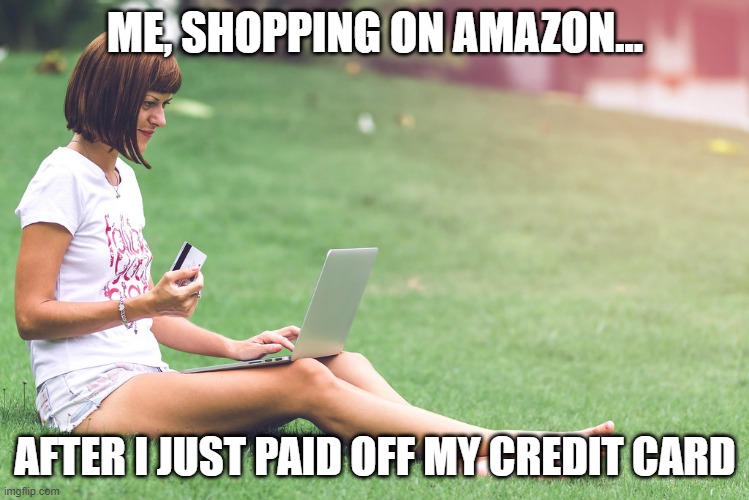 Shopping addict | ME, SHOPPING ON AMAZON... AFTER I JUST PAID OFF MY CREDIT CARD | image tagged in amazon,shopping,debt | made w/ Imgflip meme maker