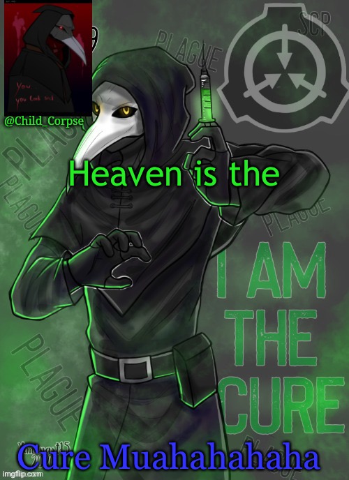 Suffer Corpse | Heaven is the; Cure Muahahahaha | image tagged in child_corpse's 049 template | made w/ Imgflip meme maker