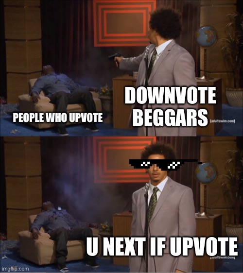 DOWNVOTE | DOWNVOTE BEGGARS; PEOPLE WHO UPVOTE; U NEXT IF UPVOTE | image tagged in memes,who killed hannibal | made w/ Imgflip meme maker