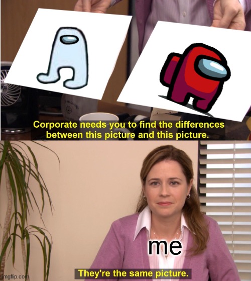 They're The Same Picture | me | image tagged in memes,they're the same picture | made w/ Imgflip meme maker