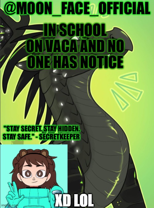 ON VACA WOOOHOOO | IN SCHOOL ON VACA AND NO ONE HAS NOTICE; XD LOL | image tagged in moon_face_official temp | made w/ Imgflip meme maker