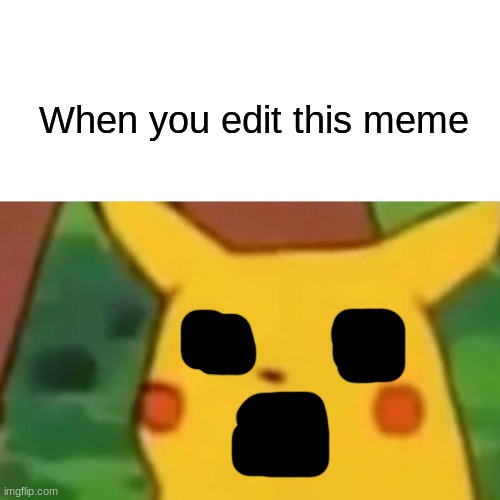 ??? | When you edit this meme | image tagged in memes,surprised pikachu | made w/ Imgflip meme maker