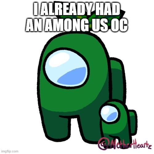 Plant | I ALREADY HAD AN AMONG US OC | image tagged in plant | made w/ Imgflip meme maker