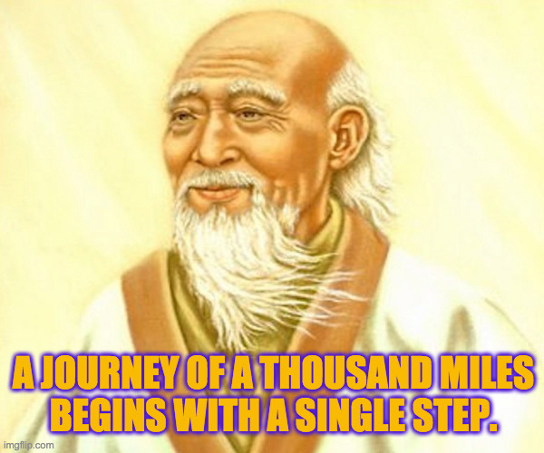 laozi | A JOURNEY OF A THOUSAND MILES
BEGINS WITH A SINGLE STEP. | image tagged in laozi | made w/ Imgflip meme maker