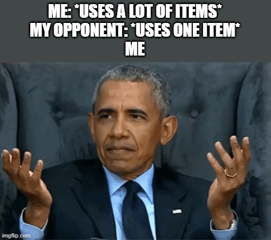 yep. | ME: *USES A LOT OF ITEMS*
MY OPPONENT: *USES ONE ITEM*
ME | image tagged in confused obama,super smash bros | made w/ Imgflip meme maker