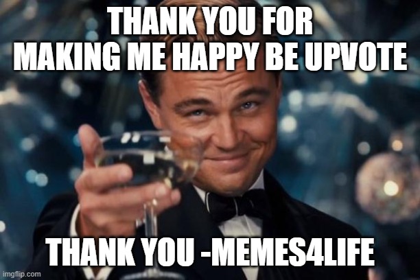 Leonardo Dicaprio Cheers Meme | THANK YOU FOR MAKING ME HAPPY BE UPVOTE; THANK YOU -MEMES4LIFE | image tagged in memes,leonardo dicaprio cheers | made w/ Imgflip meme maker