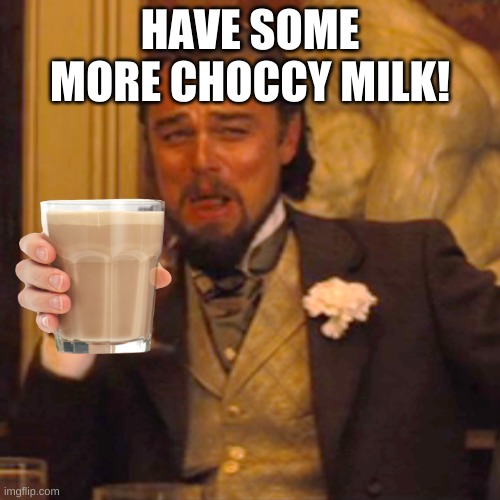 Choccy Milkkkkkk | HAVE SOME MORE CHOCCY MILK! | image tagged in memes,laughing leo | made w/ Imgflip meme maker