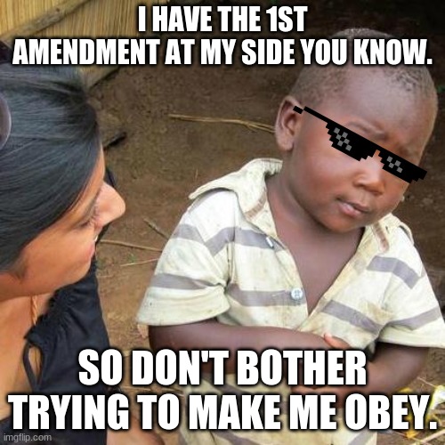 Third World Skeptical Kid | I HAVE THE 1ST AMENDMENT AT MY SIDE YOU KNOW. SO DON'T BOTHER TRYING TO MAKE ME OBEY. | image tagged in memes,third world skeptical kid | made w/ Imgflip meme maker