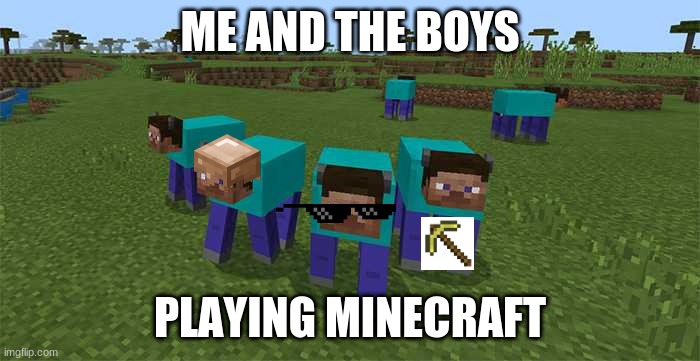 me and the boys | ME AND THE BOYS; PLAYING MINECRAFT | image tagged in me and the boys,too much minecraft | made w/ Imgflip meme maker