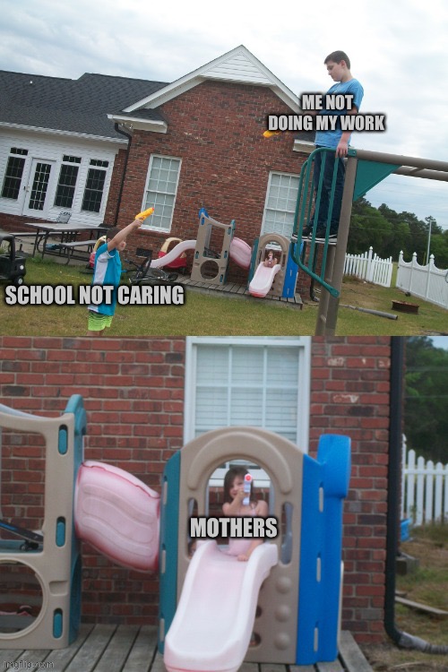 I hate school | ME NOT DOING MY WORK; SCHOOL NOT CARING; MOTHERS | image tagged in no you can't x | made w/ Imgflip meme maker
