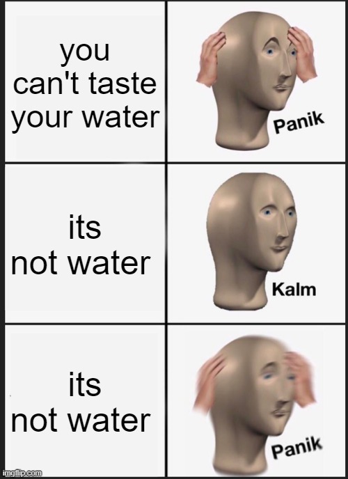yheet | you can't taste your water; its not water; its not water | image tagged in memes,panik kalm panik | made w/ Imgflip meme maker