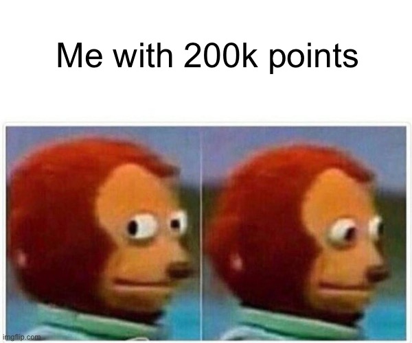 Monkey Puppet Meme | Me with 200k points | image tagged in memes,monkey puppet | made w/ Imgflip meme maker