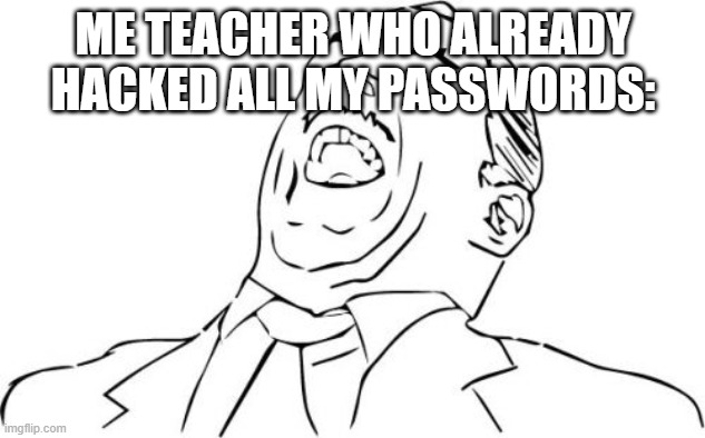 Aw Yeah Rage Face Meme | ME TEACHER WHO ALREADY HACKED ALL MY PASSWORDS: | image tagged in memes,aw yeah rage face | made w/ Imgflip meme maker