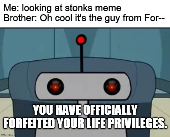 isnt that the guy from for-- | Me: looking at stonks meme
Brother: Oh cool it's the guy from For--; YOU HAVE OFFICIALLY FORFEITED YOUR LIFE PRIVILEGES. | image tagged in stonks,fortnite,oh wow are you actually reading these tags,stop reading the tags,never gonna give you up | made w/ Imgflip meme maker