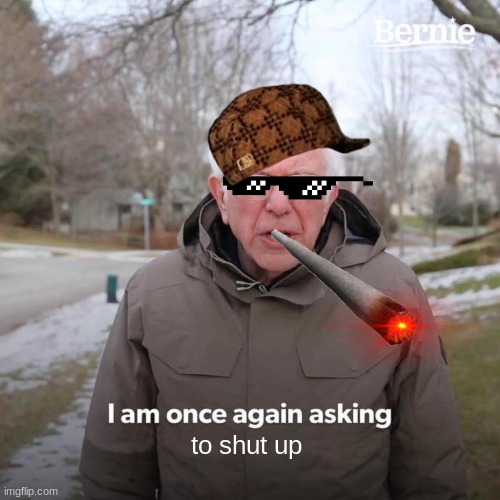 don't mess with me | to shut up | image tagged in memes,bernie i am once again asking for your support | made w/ Imgflip meme maker