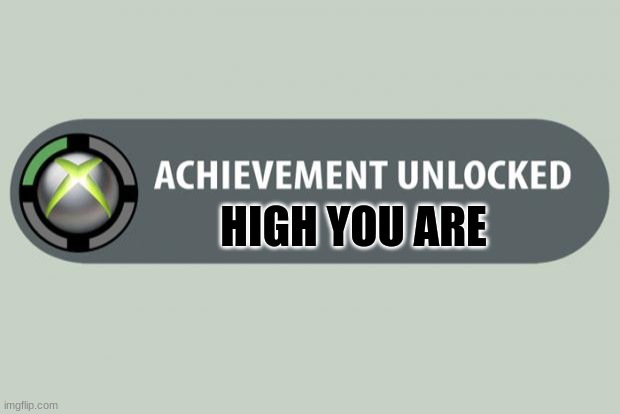 achievement unlocked | HIGH YOU ARE | image tagged in achievement unlocked,no im not | made w/ Imgflip meme maker