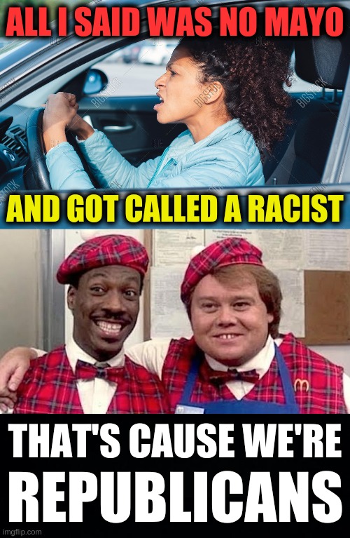 ALL I SAID WAS NO MAYO; AND GOT CALLED A RACIST; THAT'S CAUSE WE'RE; REPUBLICANS | image tagged in black woman drive through,whining,triggered conservatives,triggered,conservative hypocrisy,mayo | made w/ Imgflip meme maker