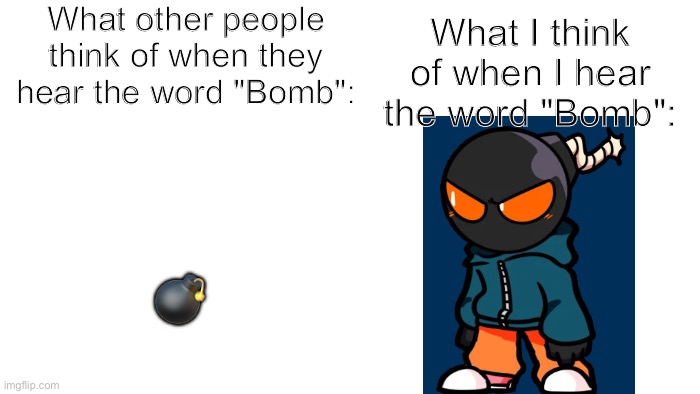 TRANSPARENT | What other people think of when they hear the word "Bomb":; What I think of when I hear the word "Bomb":; 💣 | image tagged in transparent | made w/ Imgflip meme maker