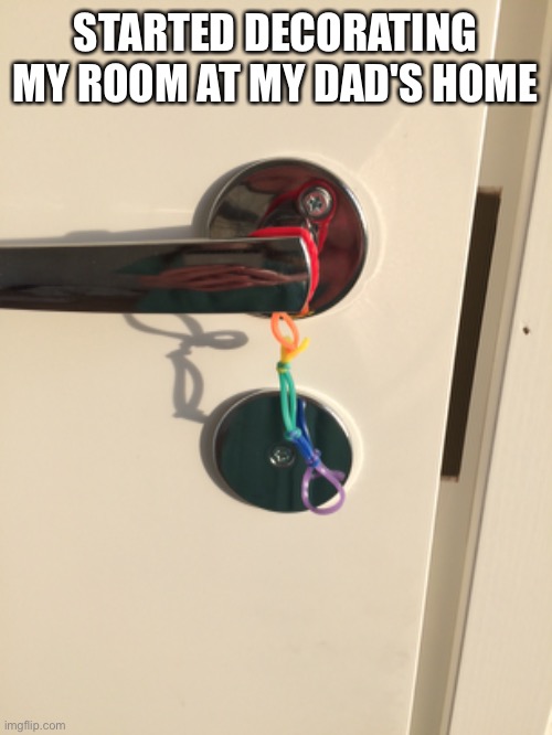 I has a gay door handle now! | STARTED DECORATING MY ROOM AT MY DAD'S HOME | image tagged in gay | made w/ Imgflip meme maker