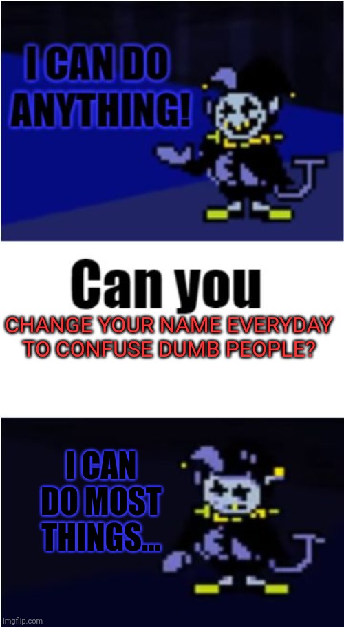 Only once a month! | CHANGE YOUR NAME EVERYDAY TO CONFUSE DUMB PEOPLE? I CAN DO MOST THINGS... | image tagged in i can do anything,jevil,undertale,jester,name changing | made w/ Imgflip meme maker