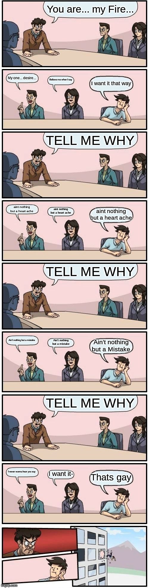 Ah yes... muzik. I hate it when people purposefully say lyrics to a song purposefully wrong | TELL ME WHY; I never wanna hear you say; I want it-; Thats gay | image tagged in memes,boardroom meeting suggestion | made w/ Imgflip meme maker