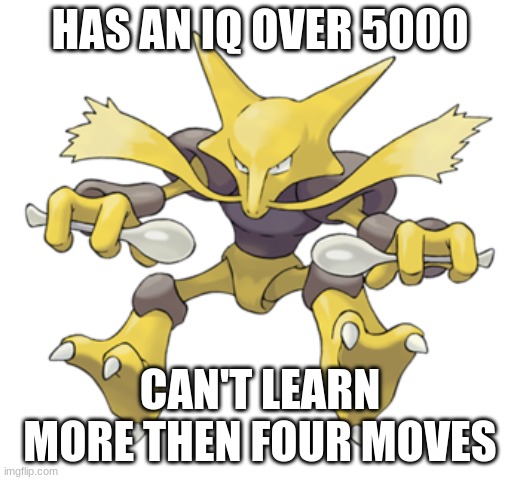 Alakazam | HAS AN IQ OVER 5000; CAN'T LEARN MORE THEN FOUR MOVES | image tagged in alakazam | made w/ Imgflip meme maker