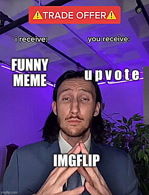 Would you like an u p v o t e ? ? | FUNNY MEME; u p v o t e; IMGFLIP | image tagged in trade offer | made w/ Imgflip meme maker