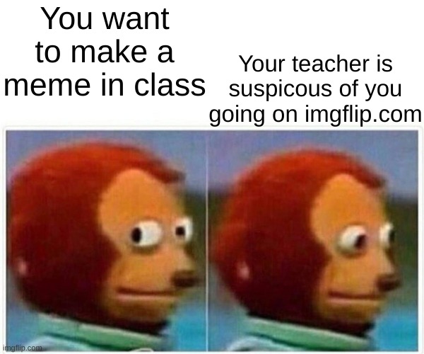 You want to make a meme in class Your teacher is suspicous of you going on imgflip.com | image tagged in memes,monkey puppet | made w/ Imgflip meme maker