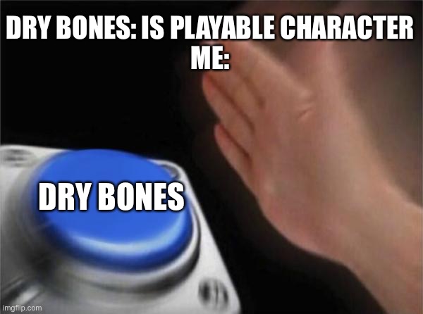 Blank Nut Button | DRY BONES: IS PLAYABLE CHARACTER
ME:; DRY BONES | image tagged in memes,blank nut button | made w/ Imgflip meme maker