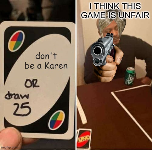 uhg karens | I THINK THIS GAME IS UNFAIR; don't be a Karen | image tagged in memes,uno draw 25 cards | made w/ Imgflip meme maker