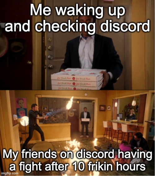 E | Me waking up and checking discord; My friends on discord having a fight after 10 frikin hours | image tagged in community fire pizza meme | made w/ Imgflip meme maker