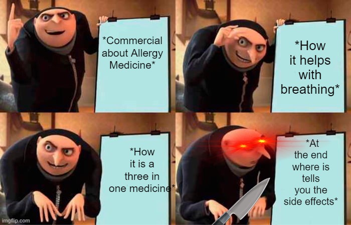 When you tell your mom about a medicine you want: | *Commercial about Allergy Medicine*; *How it helps with breathing*; *How it is a three in one medicine*; *At the end where is tells you the side effects* | image tagged in memes,gru's plan | made w/ Imgflip meme maker
