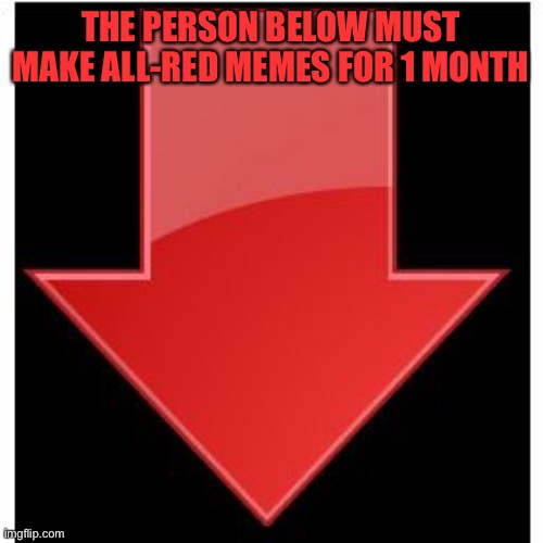 downvotes | THE PERSON BELOW MUST MAKE ALL-RED MEMES FOR 1 MONTH | image tagged in downvotes | made w/ Imgflip meme maker