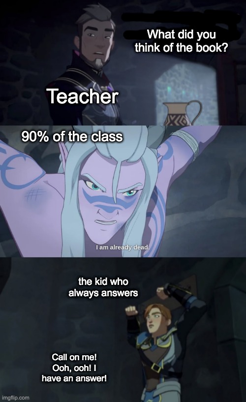 The Dragon Prince as middle school | What did you think of the book? Teacher; 90% of the class; the kid who always answers; Call on me! Ooh, ooh! I have an answer! | image tagged in school,teacher,dragon prince | made w/ Imgflip meme maker