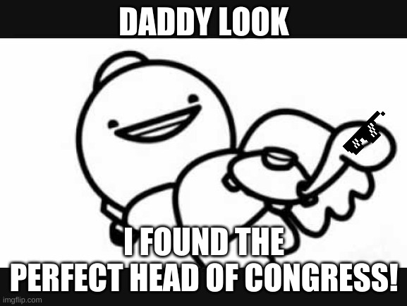 vote mine turtle for a fair N fun stream! | DADDY LOOK; I FOUND THE PERFECT HEAD OF CONGRESS! | image tagged in asdfmovie | made w/ Imgflip meme maker