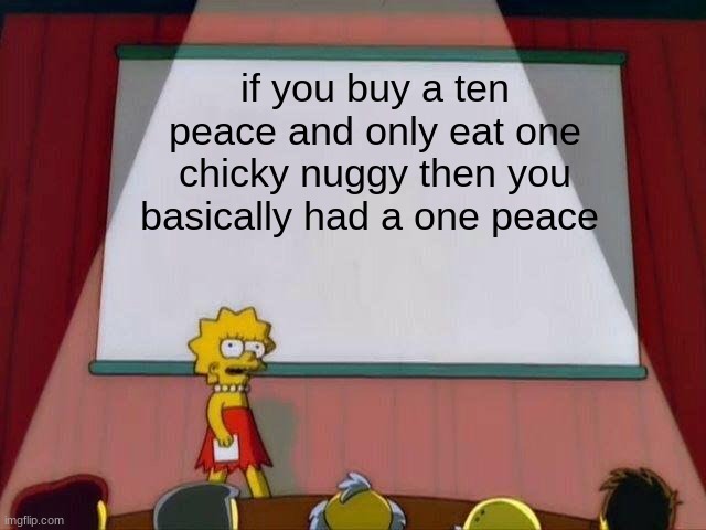 Lisa Simpson's Presentation | if you buy a ten peace and only eat one chicky nuggy then you basically had a one peace | image tagged in lisa simpson's presentation | made w/ Imgflip meme maker