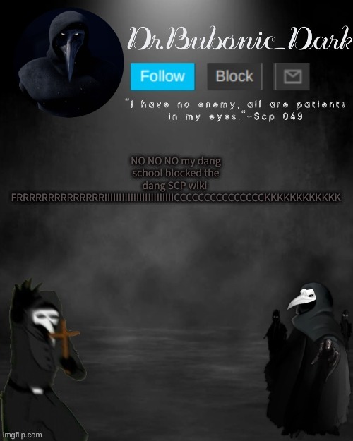 for "Personal belief/ Religion" WHA? | NO NO NO my dang school blocked the dang SCP wiki  FRRRRRRRRRRRRRRIIIIIIIIIIIIIIIIIIIIIIIICCCCCCCCCCCCCCCKKKKKKKKKKKK | image tagged in dr bubonics scp 049 3 temp thanks goth | made w/ Imgflip meme maker