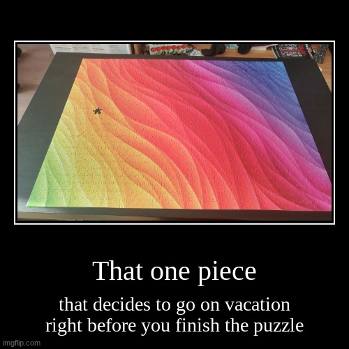 That one piece | that decides to go on vacation right before you finish the puzzle | image tagged in funny,demotivationals,never gonna give you up,never gonna let you down | made w/ Imgflip demotivational maker