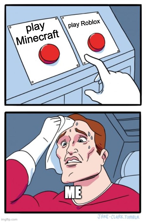 me deciding to play | play Roblox; play Minecraft; ME | image tagged in memes,two buttons | made w/ Imgflip meme maker