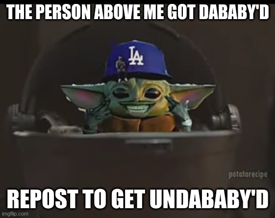 Dababy Yoda | THE PERSON ABOVE ME GOT DABABY'D; REPOST TO GET UNDABABY'D | image tagged in dababy yoda | made w/ Imgflip meme maker