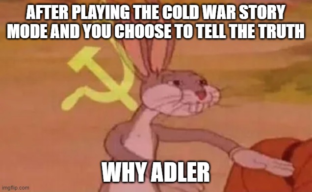 Bugs bunny communist | AFTER PLAYING THE COLD WAR STORY MODE AND YOU CHOOSE TO TELL THE TRUTH; WHY ADLER | image tagged in bugs bunny communist | made w/ Imgflip meme maker