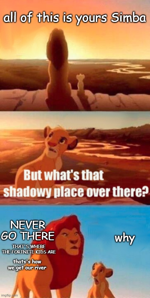 SImba | all of this is yours Simba; NEVER GO THERE; why; THAT'S WHERE THE FORTNITE KIDS ARE; thats's how we get our river | image tagged in memes,simba shadowy place | made w/ Imgflip meme maker